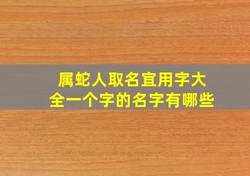 属蛇人取名宜用字大全一个字的名字有哪些