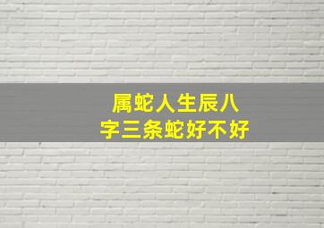 属蛇人生辰八字三条蛇好不好