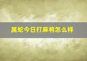 属蛇今日打麻将怎么样