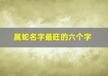 属蛇名字最旺的六个字