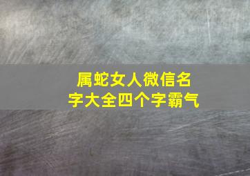 属蛇女人微信名字大全四个字霸气