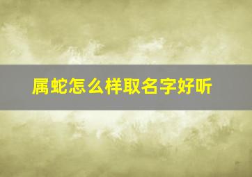 属蛇怎么样取名字好听