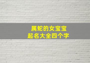 属蛇的女宝宝起名大全四个字