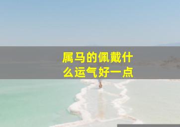 属马的佩戴什么运气好一点