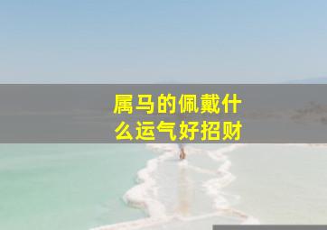 属马的佩戴什么运气好招财