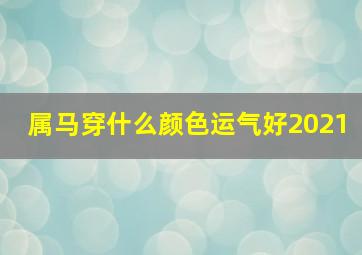 属马穿什么颜色运气好2021