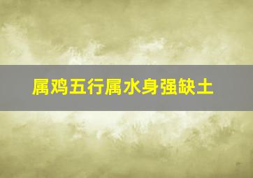 属鸡五行属水身强缺土