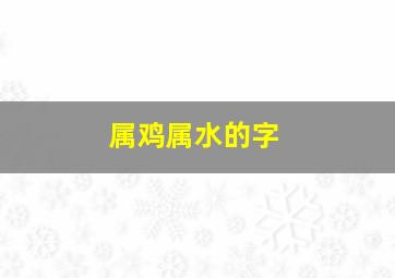 属鸡属水的字