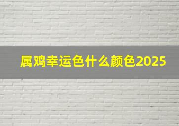 属鸡幸运色什么颜色2025