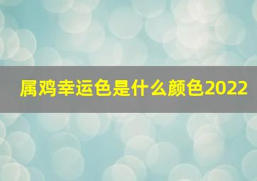 属鸡幸运色是什么颜色2022