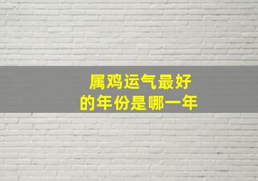 属鸡运气最好的年份是哪一年