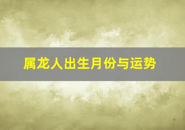 属龙人出生月份与运势