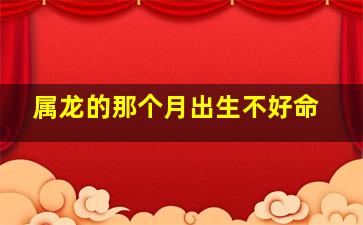 属龙的那个月出生不好命