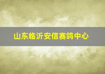 山东临沂安信赛鸽中心