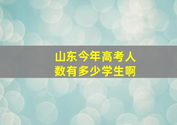 山东今年高考人数有多少学生啊