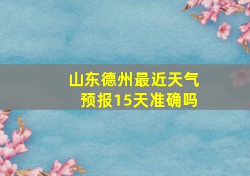 山东德州最近天气预报15天准确吗