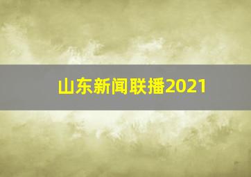 山东新闻联播2021