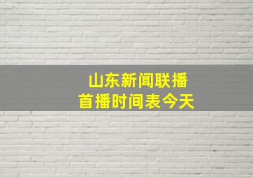 山东新闻联播首播时间表今天