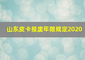 山东皮卡报废年限规定2020