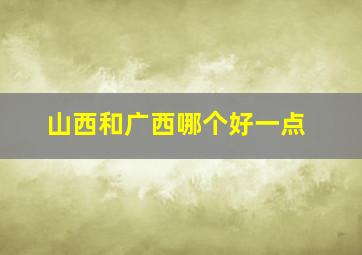 山西和广西哪个好一点