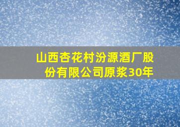 山西杏花村汾源酒厂股份有限公司原浆30年