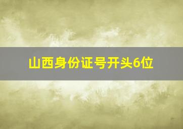 山西身份证号开头6位