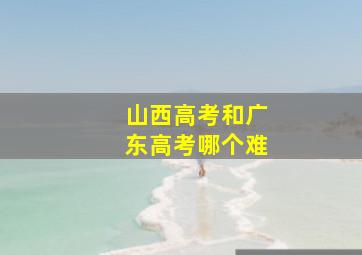 山西高考和广东高考哪个难