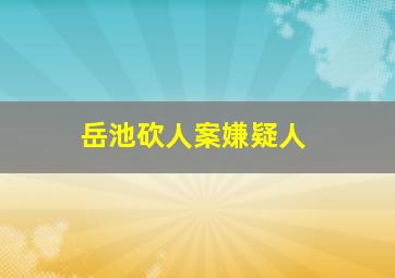 岳池砍人案嫌疑人