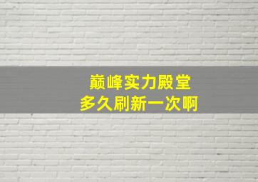 巅峰实力殿堂多久刷新一次啊