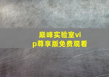 巅峰实验室vip尊享版免费观看