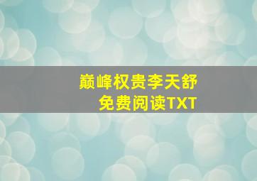 巅峰权贵李天舒免费阅读TXT