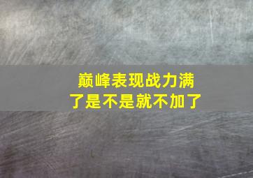 巅峰表现战力满了是不是就不加了