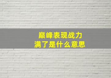 巅峰表现战力满了是什么意思