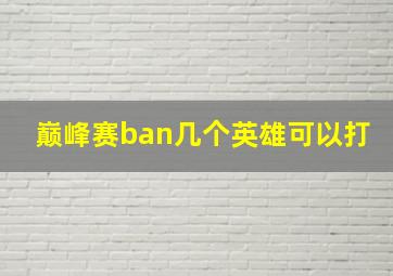 巅峰赛ban几个英雄可以打