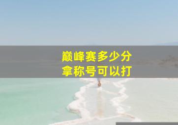 巅峰赛多少分拿称号可以打