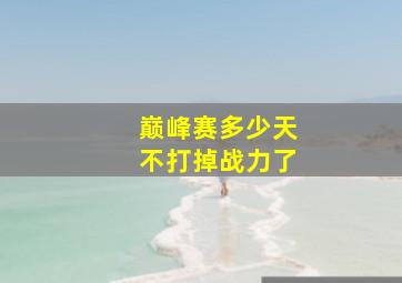 巅峰赛多少天不打掉战力了