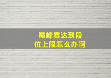 巅峰赛达到段位上限怎么办啊