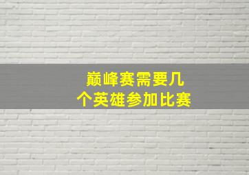 巅峰赛需要几个英雄参加比赛