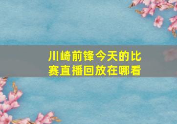 川崎前锋今天的比赛直播回放在哪看