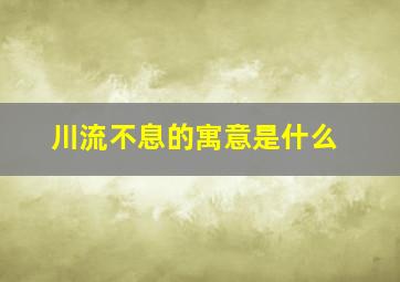 川流不息的寓意是什么