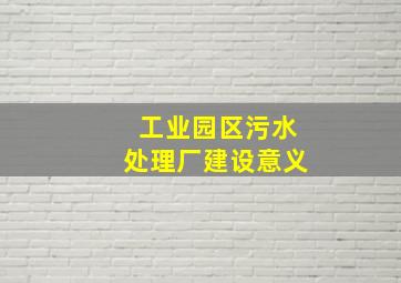 工业园区污水处理厂建设意义