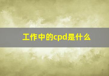 工作中的cpd是什么