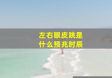 左右眼皮跳是什么预兆时辰