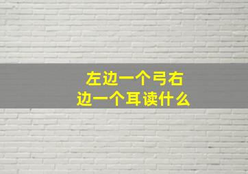 左边一个弓右边一个耳读什么