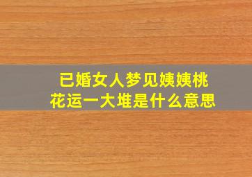 已婚女人梦见姨姨桃花运一大堆是什么意思