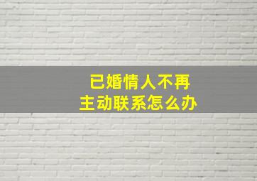 已婚情人不再主动联系怎么办