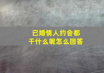 已婚情人约会都干什么呢怎么回答