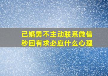 已婚男不主动联系微信秒回有求必应什么心理