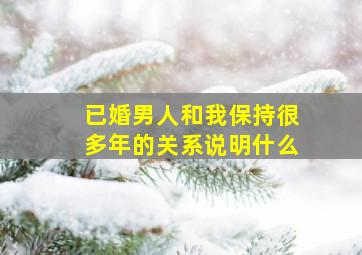 已婚男人和我保持很多年的关系说明什么