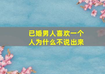 已婚男人喜欢一个人为什么不说出来